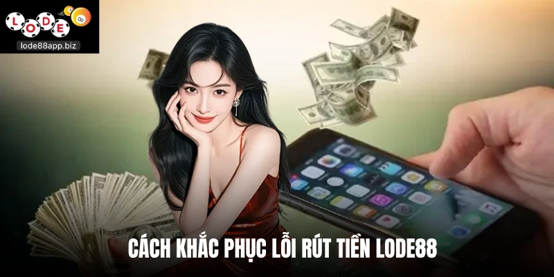 Cách khắc phục lỗi rút tiền Lode88 