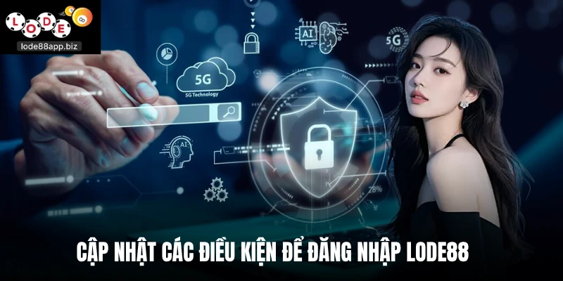 Cập nhật các điều kiện để đăng nhập Lode88
